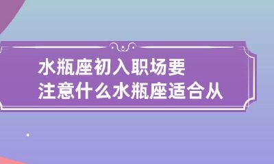 水瓶座新入职场员工该注意些什么？哪些职业最适合水瓶座人士？