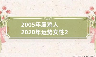 详尽解析：2005年属鸡人2020年运势运程及其在女性命理中的表现