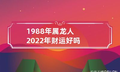 1988年出生、属龙人，你的2022年财运如何？