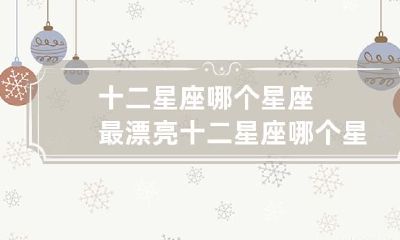 究竟哪个星座是最美的？探讨十二星座中最漂亮的前十名