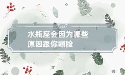 如果你惹怒了水瓶座：他们可能会因为哪些原因跟你翻脸？
