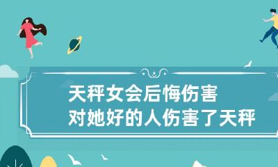 天秤女伤害了对她好的人，难免自责反悔，或迎来现实或深刻的心灵成长？