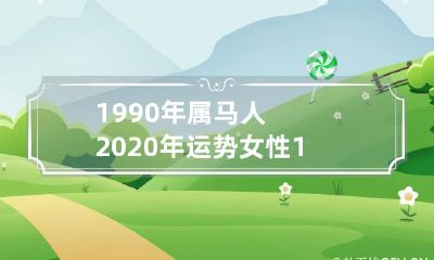 2020年每月运势及运程详解：属马女性1990年出生的人如何走好2020年？
