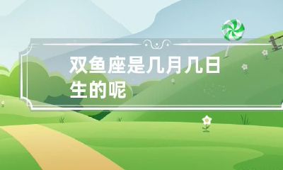 想要知道双鱼座是哪个日期出生的吗？