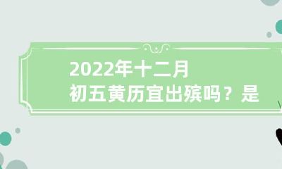 2022年12月5日的黄历显示：逝者安息，出殡宜于此日吗？是安葬的吉日吗？
