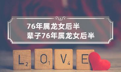 研究：76年属龙女后半辈子的命运展开方式与预测