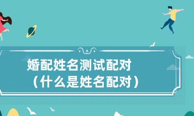 深入了解婚配姓名测试配对：探究姓名匹配在婚姻中的作用与效果