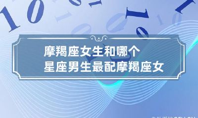 摩羯座女生的最佳闺蜜是哪个星座的男生？
