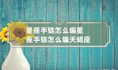 如何编织出难以抗拒的天蝎座星座手链？