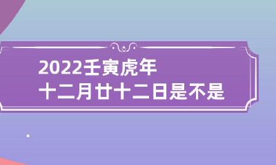 2022年即将到来的壬寅虎年十二月廿十二日是否适宜选择为定婚日？