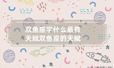 到底适合哪些领域？——揭秘双鱼座的学习天赋与潜能