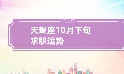 天蝎座10月下旬的求职运势及其可能的发展趋势