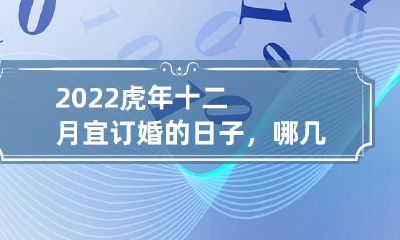 2022年虎年十二月订婚宜选吉日，有哪几个吉日适合订婚呢？