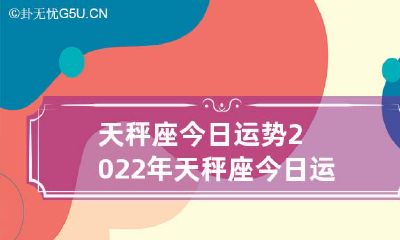 2022年天秤座今日运势及全年运程预测