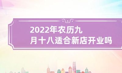 2022年农历九月十八的开业卦象如何？这一天适合新店铺开业吗？