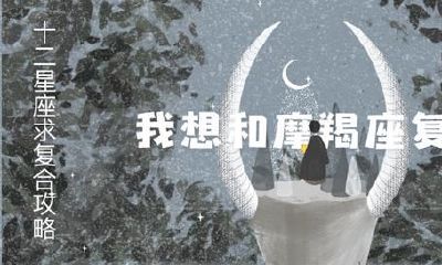12星座求复合攻略：想和摩羯座复合看这里