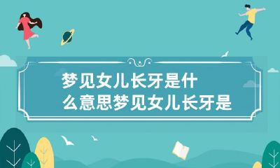 梦见女儿长牙是什么意思 梦见女儿长牙是什么意思呀