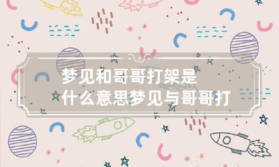 梦见和哥哥打架是什么意思 梦见与哥哥打架的预兆