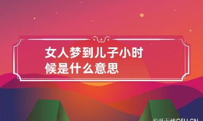 女人梦到儿子小时候是什么意思