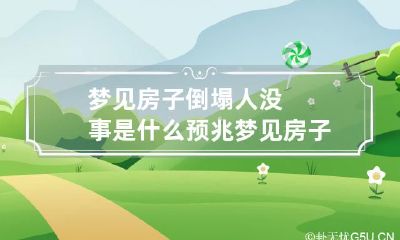 梦见房子倒塌人没事是什么预兆 梦见房子倒塌人没事是什么预兆解梦