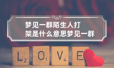 梦见一群陌生人打架是什么意思 梦见一群陌生人打架是什么意思呀