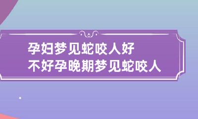 孕妇梦见蛇咬人好不好 孕晚期梦见蛇咬人