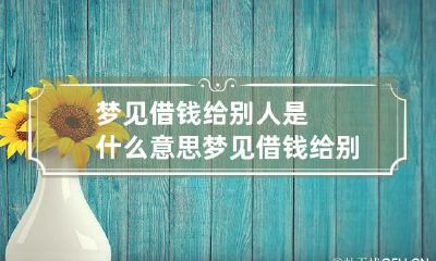 梦见借钱给别人是什么意思 梦见借钱给别人代表什么