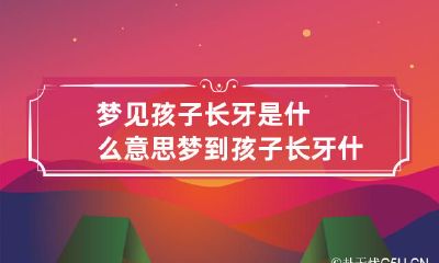 梦见孩子长牙是什么意思 梦到孩子长牙什么意思