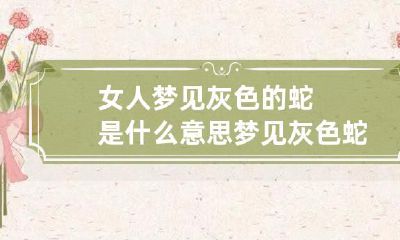 女人梦见灰色的蛇是什么意思 梦见灰色蛇是什么意思呢
