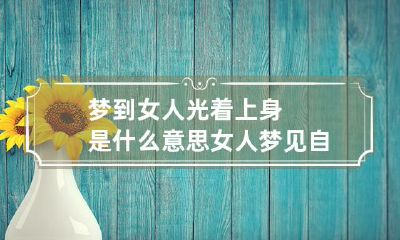 梦到女人光着上身是什么意思 女人梦见自己光着上身什么意思