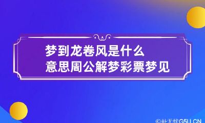 梦到龙卷风是什么意思周公解梦彩票 梦见龙卷风是什么意思啊