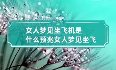 女人梦见坐飞机是什么预兆 女人梦见坐飞机是什么预兆呢
