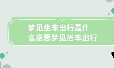 梦见坐车出行是什么意思 梦见搭车出行