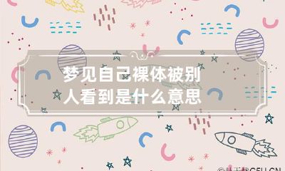 梦见自己裸体被别人看到是什么意思?