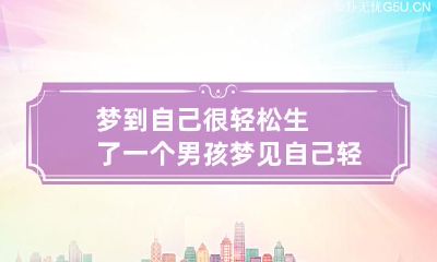 梦到自己很轻松生了一个男孩 梦见自己轻松生下一个男孩