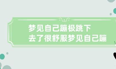 梦见自己蹦极跳下去了很舒服 梦见自己蹦极跳下去了很舒服了