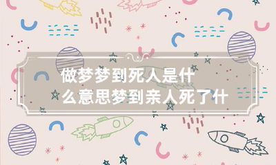 做梦梦到死人是什么意思梦到亲人死了什么预兆