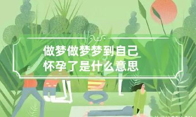 做梦 做梦梦到自己怀孕了是什么意思