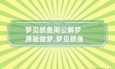 梦见抓鱼周公解梦原版 做梦,梦见抓鱼