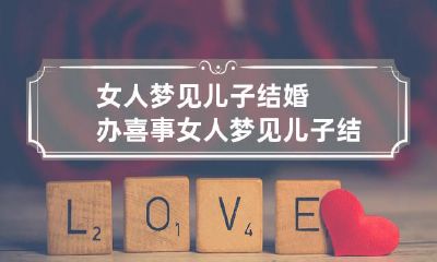 女人梦见儿子结婚办喜事 女人梦见儿子结婚办喜事什么意思