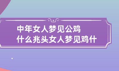 中年女人梦见公鸡什么兆头 女人梦见鸡什么兆头解梦