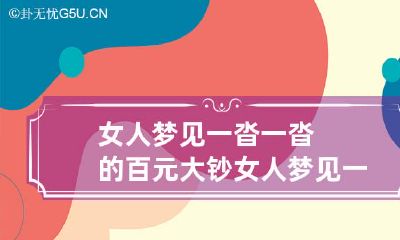 女人梦见一沓一沓的百元大钞 女人梦见一沓一沓的百元大钞周公解梦