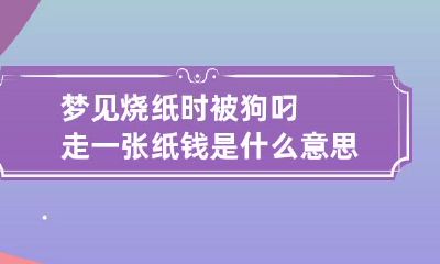梦见烧纸时被狗叼走一张纸钱是什么意思