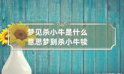 梦见杀小牛是什么意思 梦到杀小牛犊
