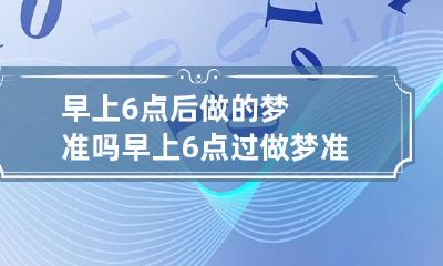 早上6点后做的梦准吗 早上6点过做梦准吗