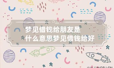 梦见借钱给朋友是什么意思 梦见借钱给好朋友是什么预兆