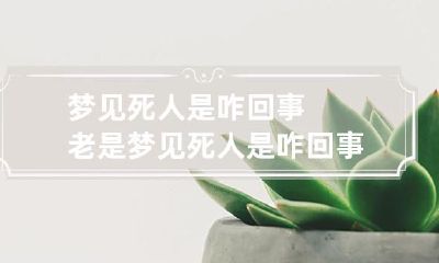 梦见死人是咋回事 老是梦见死人是咋回事
