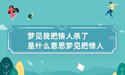 梦见我把情人杀了是什么意思 梦见把情人打死了
