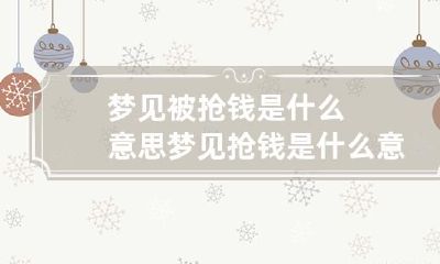 梦见被抢钱是什么意思 梦见抢钱是什么意思周公解梦