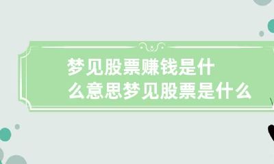 梦见股票赚钱是什么意思 梦见股票是什么意思有什么预兆